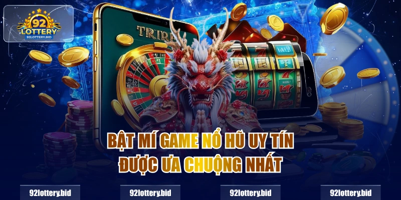 Bật mí game nổ hũ uy tín được ưa chuộng nhất