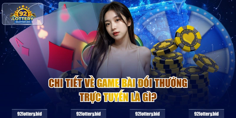Chi tiết về game bài đổi thưởng trực tuyến là gì?