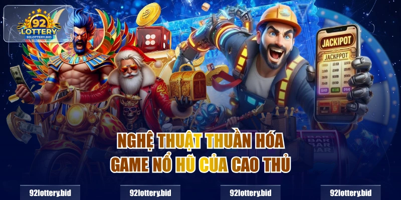Nghệ thuật thuần hóa game nổ hũ của cao thủ