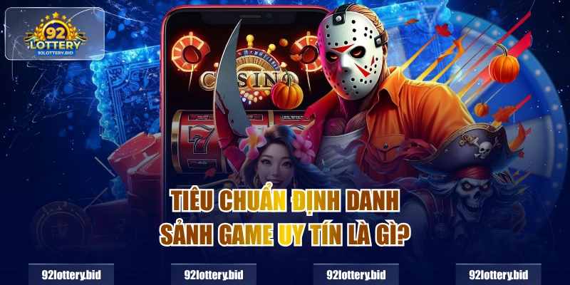 Tiêu chuẩn định danh sảnh game uy tín là gì?