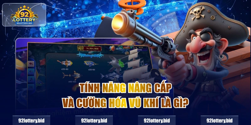 TÍnh năng nâng cấp và cường hóa vũ khí là gì?