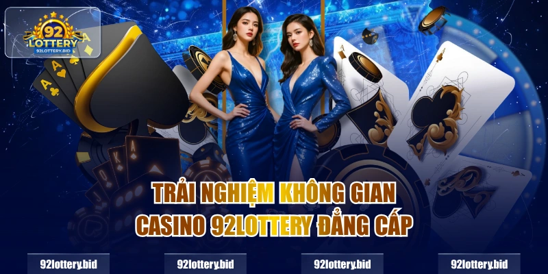 Trải nghiệm không gian Casino 92Lottery đẳng cấp